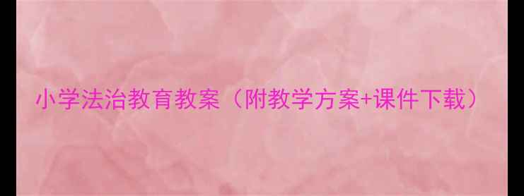 图片 小学法治教育教案（附教学方案+课件下载）