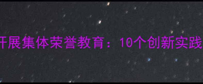 图片 小学班主任如何开展集体荣誉教育：10个创新实践案例与效果评估1
