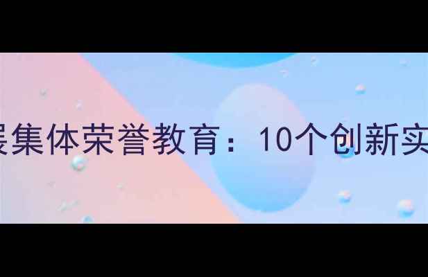 图片 小学班主任如何开展集体荣誉教育：10个创新实践案例与效果评估2