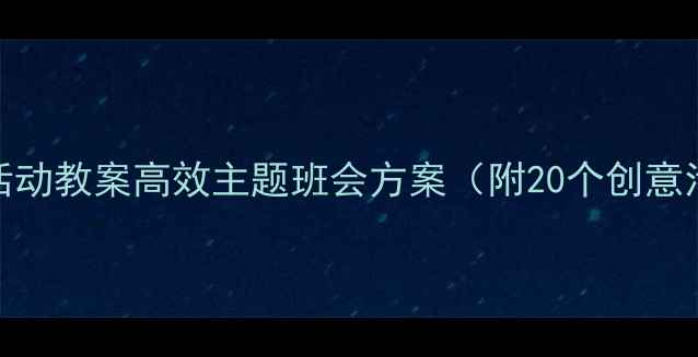 图片 小学班会活动教案高效主题班会方案（附20个创意活动模板）