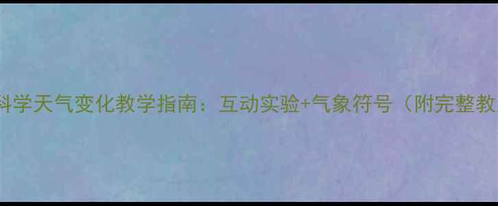 图片 小学科学天气变化教学指南：互动实验+气象符号（附完整教案）1