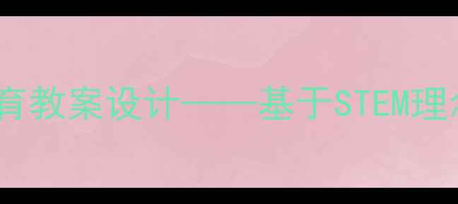 图片 小学科学拆拆装装劳动教育教案设计——基于STEM理念的实践案例与教学策略2