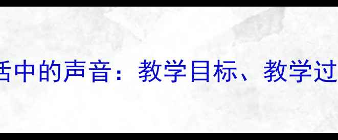 图片 小学科学教案生活中的声音：教学目标、教学过程与教学资源全1