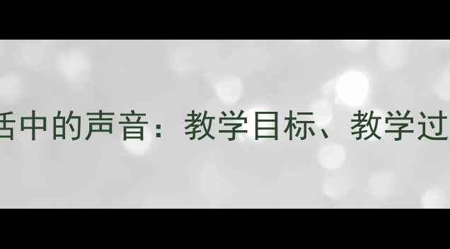 图片 小学科学教案生活中的声音：教学目标、教学过程与教学资源全2