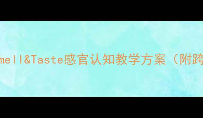 图片 小学科学教案：Smell&Taste感官认知教学方案（附跨学科实践案例）1