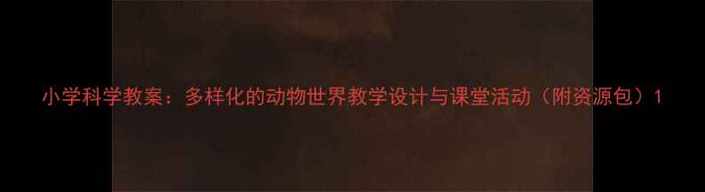 图片 小学科学教案：多样化的动物世界教学设计与课堂活动（附资源包）1