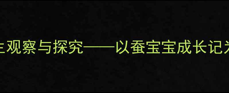 图片 小学科学教案：蚕的一生观察与探究——以蚕宝宝成长记为主题的生命教育实践课