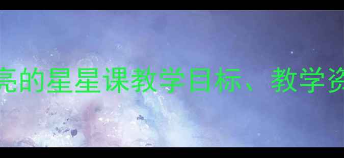 图片 小学科学教案：闪亮的星星课教学目标、教学资源与课堂活动设计