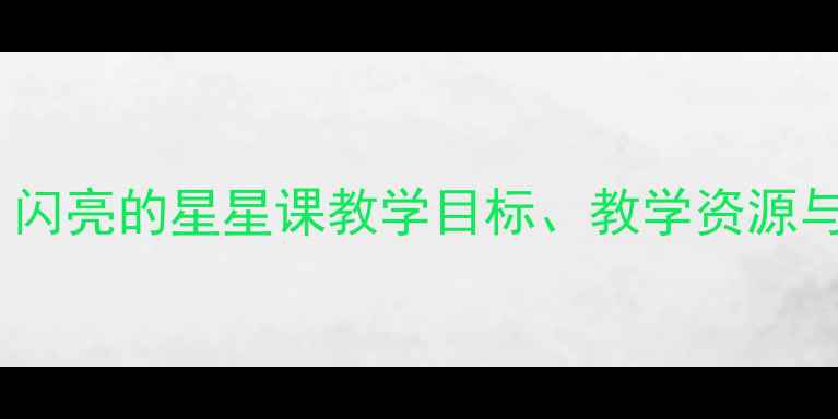 图片 小学科学教案：闪亮的星星课教学目标、教学资源与课堂活动设计1