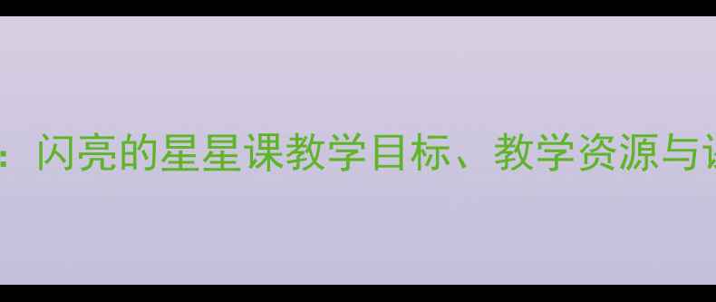 图片 小学科学教案：闪亮的星星课教学目标、教学资源与课堂活动设计2