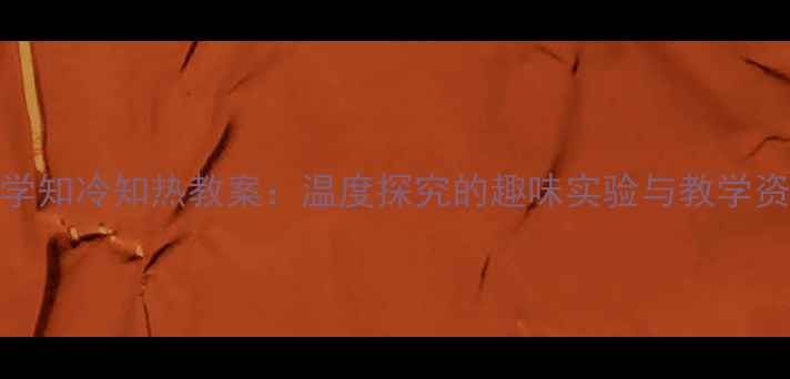图片 小学科学知冷知热教案：温度探究的趣味实验与教学资源整合