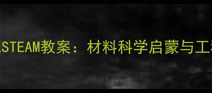 图片 小学科学课大力士纸STEAM教案：材料科学启蒙与工程实践融合教学方案