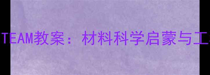 图片 小学科学课大力士纸STEAM教案：材料科学启蒙与工程实践融合教学方案1