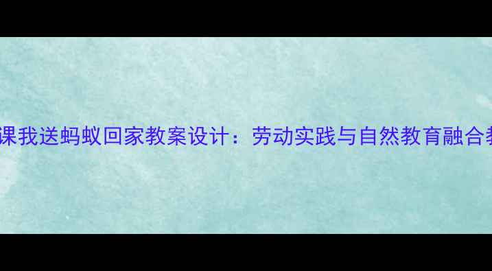 图片 小学科学课我送蚂蚁回家教案设计：劳动实践与自然教育融合教学方案2