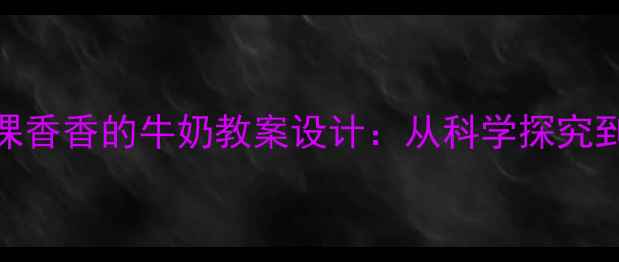 图片 小学科学课香香的牛奶教案设计：从科学探究到生活实践