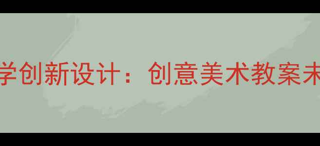 图片 小学美术分层教学创新设计：创意美术教案未来快车实践指南