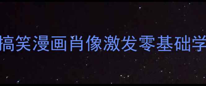 图片 小学美术创意课堂：用搞笑漫画肖像激发零基础学生绘画兴趣的完整教案