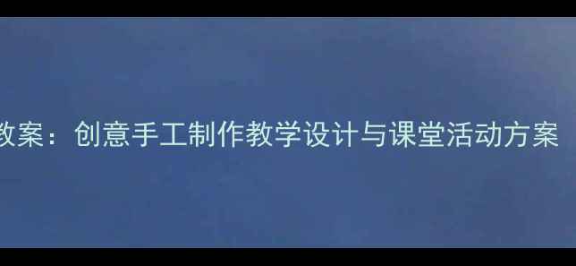 图片 小学美术小船教案：创意手工制作教学设计与课堂活动方案（附步骤图解）