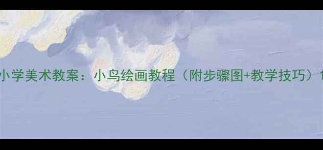 图片 小学美术教案：小鸟绘画教程（附步骤图+教学技巧）1
