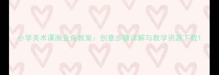 图片 小学美术课画金鱼教案：创意步骤详解与教学资源下载1