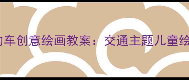 图片 小学美术课马路上的车创意绘画教案：交通主题儿童绘画教学方案与步骤1