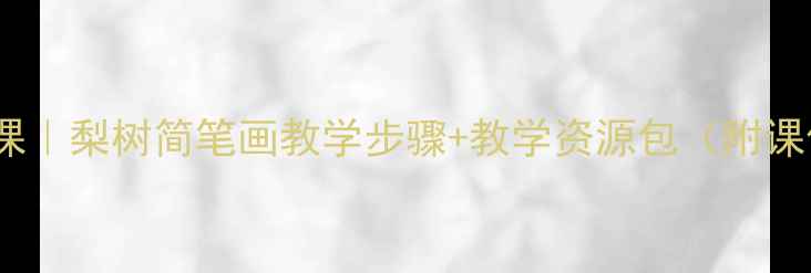 图片 小学美术课｜梨树简笔画教学步骤+教学资源包（附课件下载）1