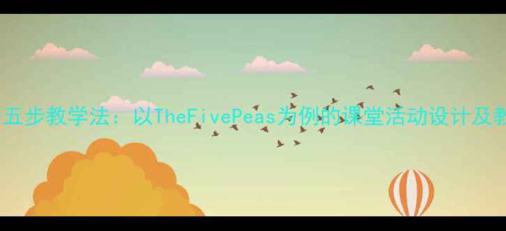 图片 小学英语五步教学法：以TheFivePeas为例的课堂活动设计及教学案例2