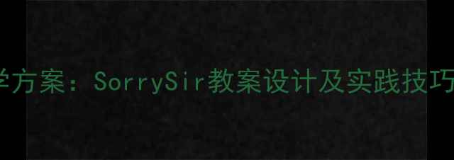 图片 小学英语课堂道歉用语教学方案：SorrySir教案设计及实践技巧（附教学视频+学生作品）