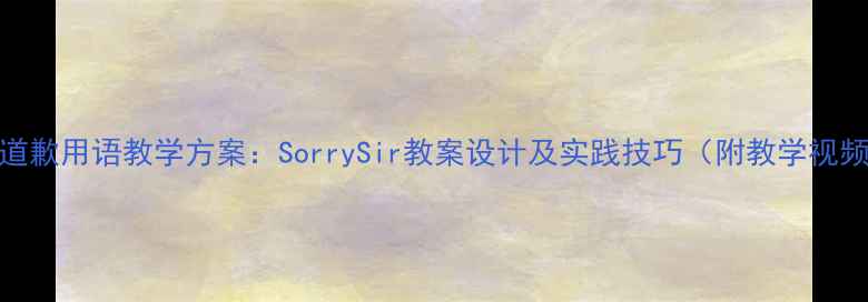 图片 小学英语课堂道歉用语教学方案：SorrySir教案设计及实践技巧（附教学视频+学生作品）1