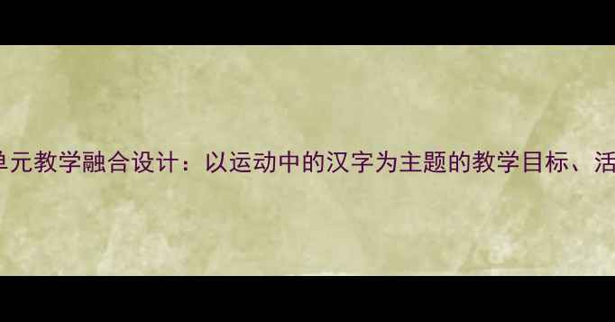 图片 小学语文+体育大单元教学融合设计：以运动中的汉字为主题的教学目标、活动流程与评价方案