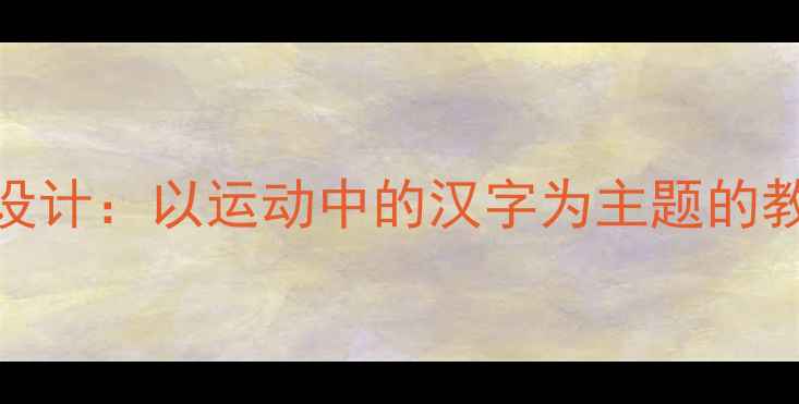 图片 小学语文+体育大单元教学融合设计：以运动中的汉字为主题的教学目标、活动流程与评价方案1