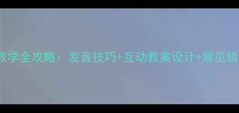 图片 小学语文angeng拼音教学全攻略：发音技巧+互动教案设计+常见错误纠正（附资源包）2