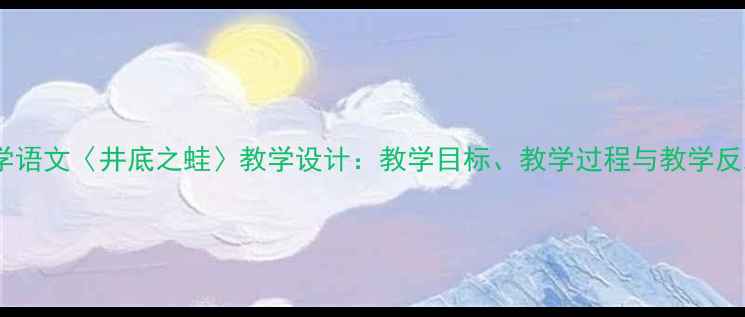 图片 小学语文〈井底之蛙〉教学设计：教学目标、教学过程与教学反思1