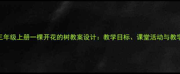 图片 小学语文三年级上册一棵开花的树教案设计：教学目标、课堂活动与教学资源整合