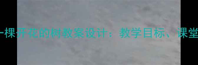 图片 小学语文三年级上册一棵开花的树教案设计：教学目标、课堂活动与教学资源整合2