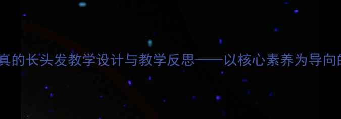图片 小学语文三年级上册小真的长头发教学设计与教学反思——以核心素养为导向的课堂实践与改进策略1