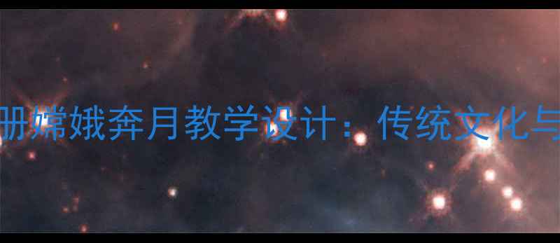 图片 小学语文三年级下册嫦娥奔月教学设计：传统文化与语文素养融合实践