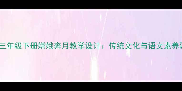 图片 小学语文三年级下册嫦娥奔月教学设计：传统文化与语文素养融合实践2