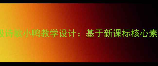 图片 小学语文三年级诗歌小鸭教学设计：基于新课标核心素养的完整教案1