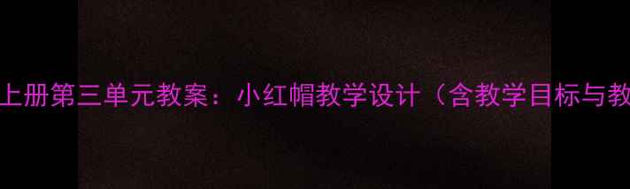 图片 小学语文上册第三单元教案：小红帽教学设计（含教学目标与教学过程）