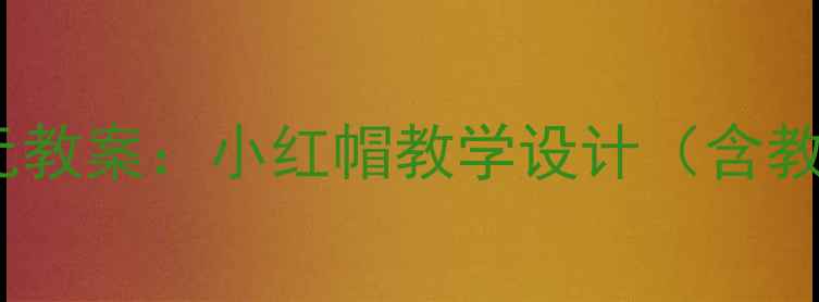 图片 小学语文上册第三单元教案：小红帽教学设计（含教学目标与教学过程）1