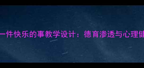 图片 小学语文五年级一件快乐的事教学设计：德育渗透与心理健康教育融合实践