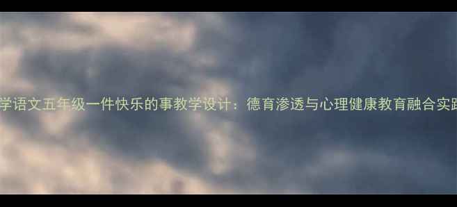 图片 小学语文五年级一件快乐的事教学设计：德育渗透与心理健康教育融合实践2