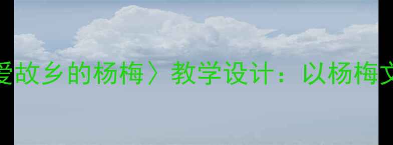 图片 小学语文五年级上册〈我爱故乡的杨梅〉教学设计：以杨梅文化为载体的乡土教育实践