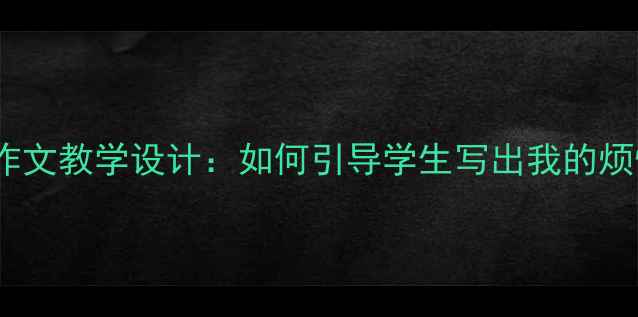 图片 小学语文五年级作文教学设计：如何引导学生写出我的烦恼并附详细教案1