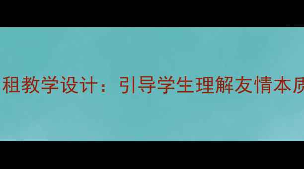 图片 小学语文五年级我的友情要出租教学设计：引导学生理解友情本质，学会珍惜与维护健康友谊1