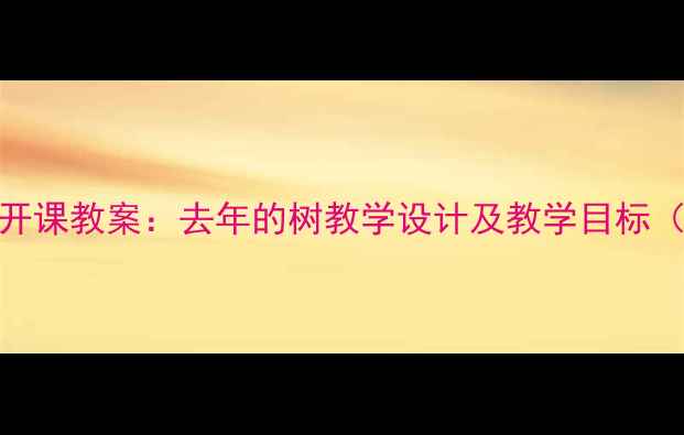 图片 小学语文优质公开课教案：去年的树教学设计及教学目标（附教学资源包）