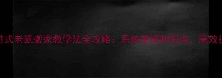 图片 小学语文分层递进式老鼠搬家教学法全攻略：系统掌握知识点，高效提升阅读写作能力