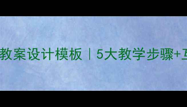 图片 小学语文前方教案设计模板｜5大教学步骤+互动课堂方案2