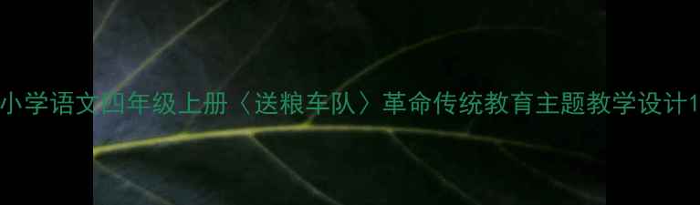 图片 小学语文四年级上册〈送粮车队〉革命传统教育主题教学设计1